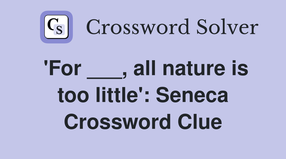 'For ___, all nature is too little': Seneca Crossword Clue