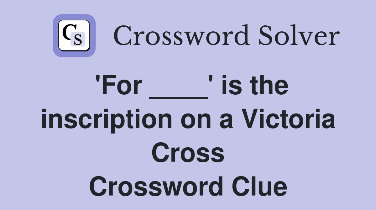 'For ____' is the inscription on a Victoria Cross Crossword Clue