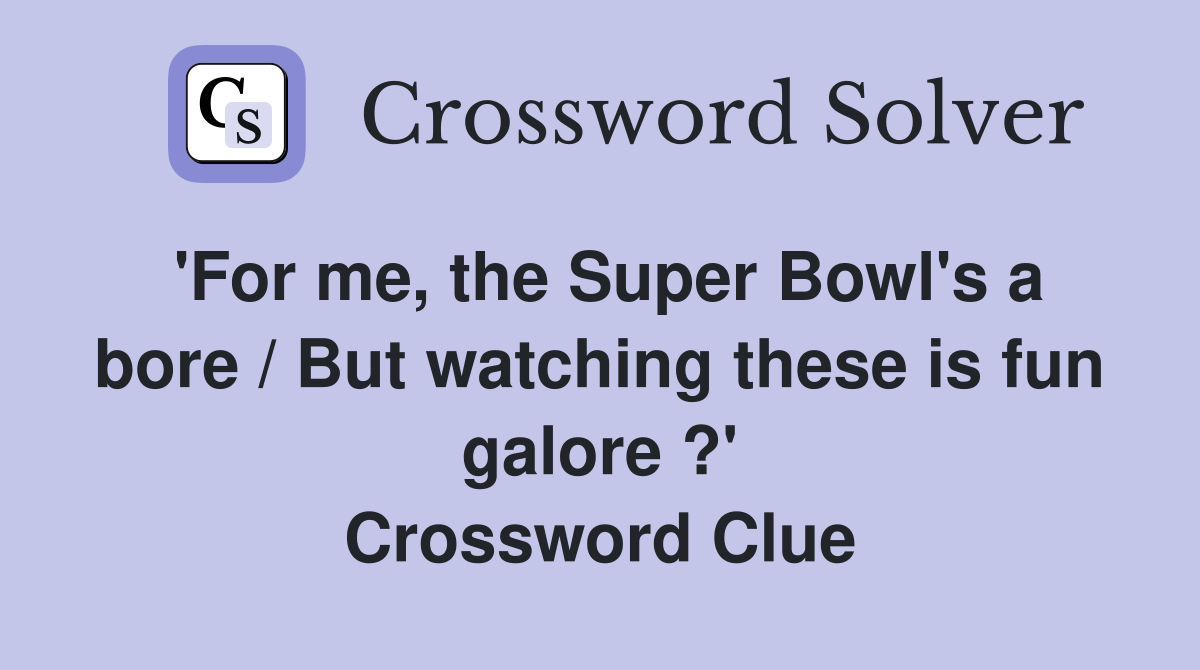 'For me, the Super Bowl's a bore / But watching these is fun galore ?' Crossword Clue