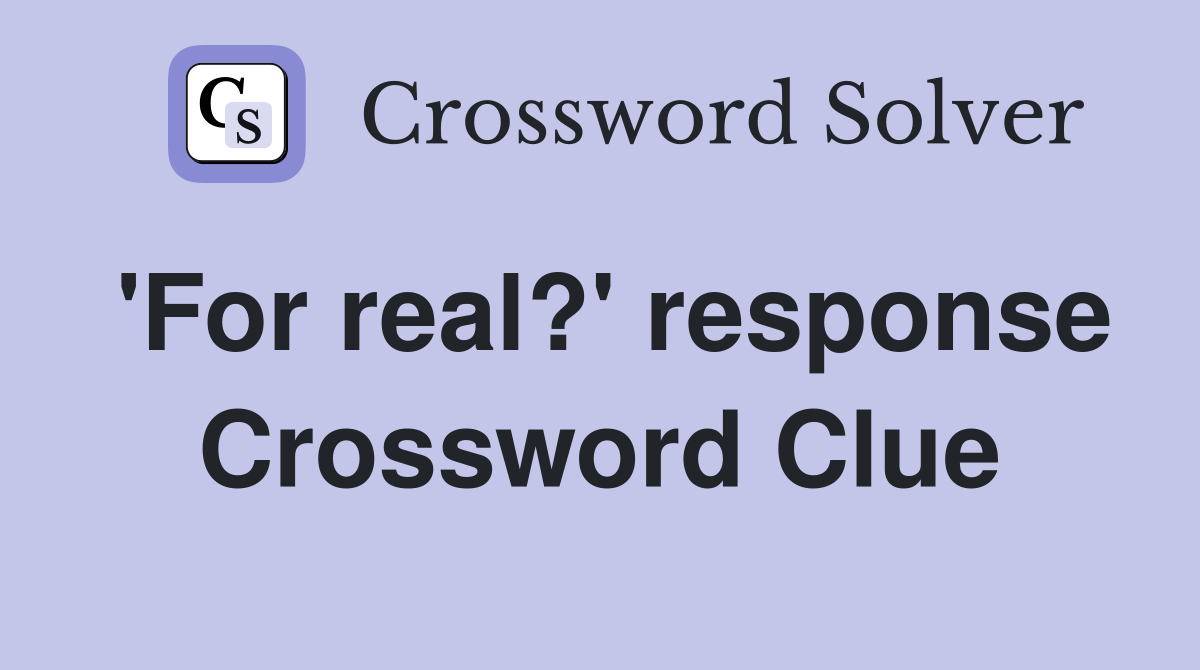 'For real?' response Crossword Clue