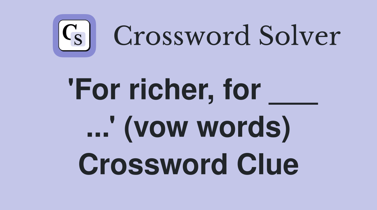 'For richer, for ___ ...' (vow words) Crossword Clue