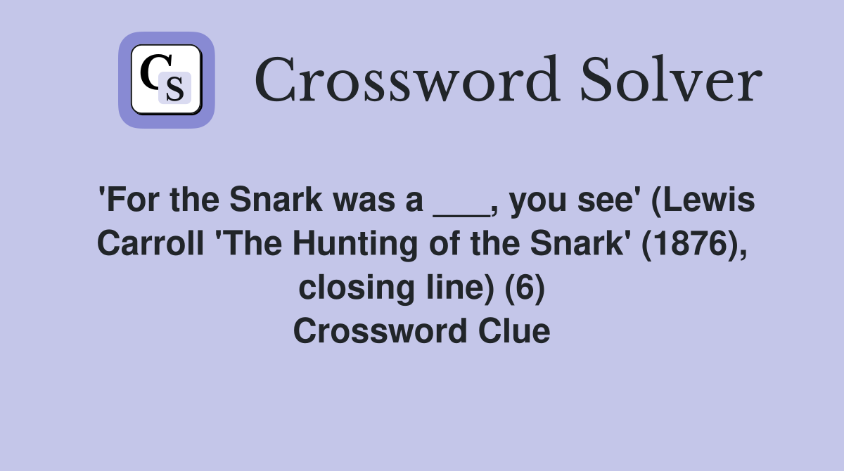 'For the Snark was a ___, you see' (Lewis Carroll 'The Hunting of the Snark' (1876), closing line) (6) Crossword Clue