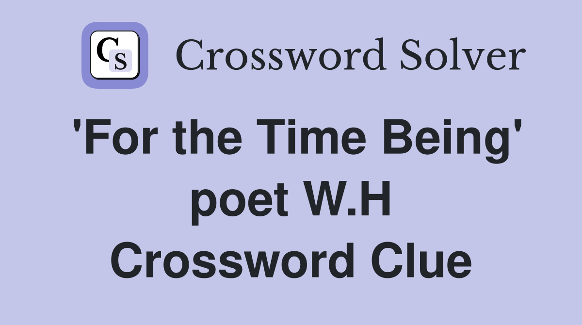 'For the Time Being' poet W.H Crossword Clue