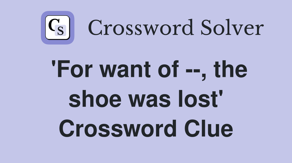 'For want of --, the shoe was lost' Crossword Clue