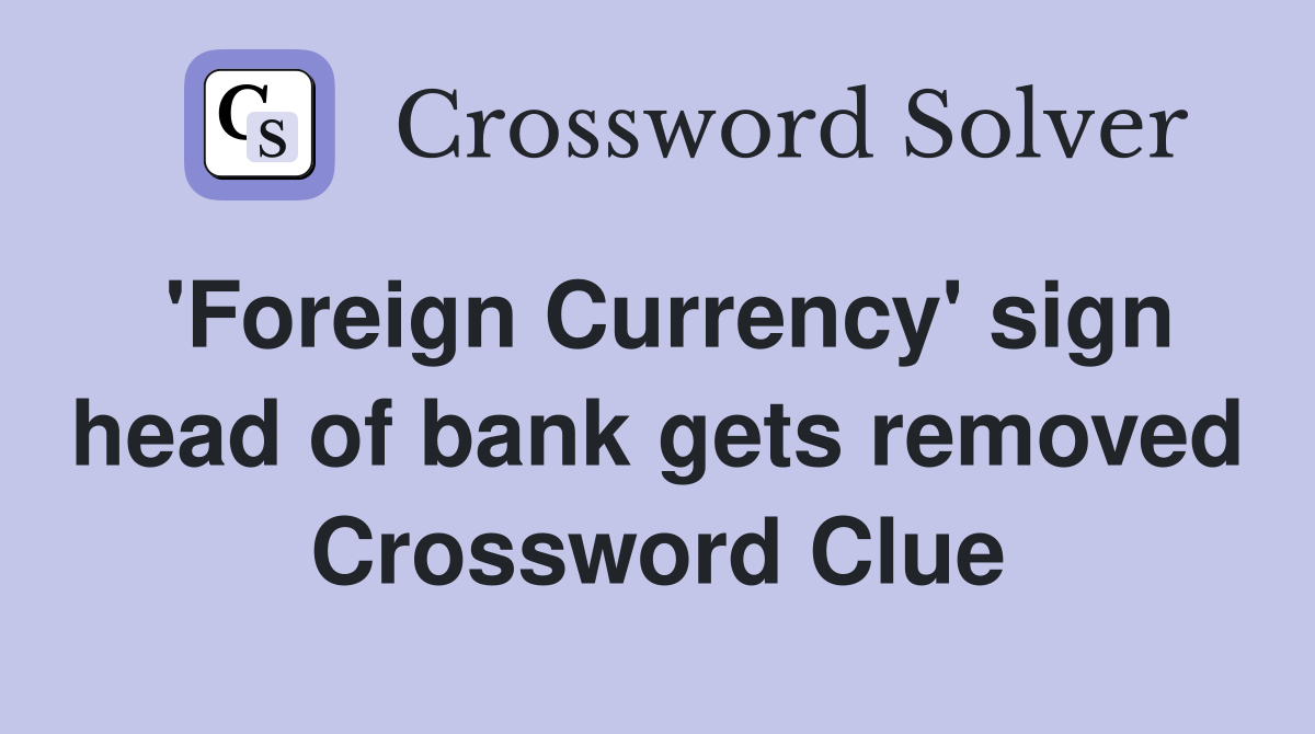 'Foreign Currency' sign head of bank gets removed Crossword Clue