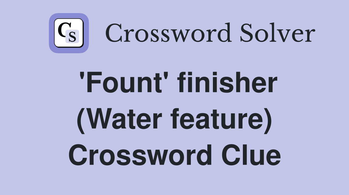 'Fount' finisher (Water feature) Crossword Clue