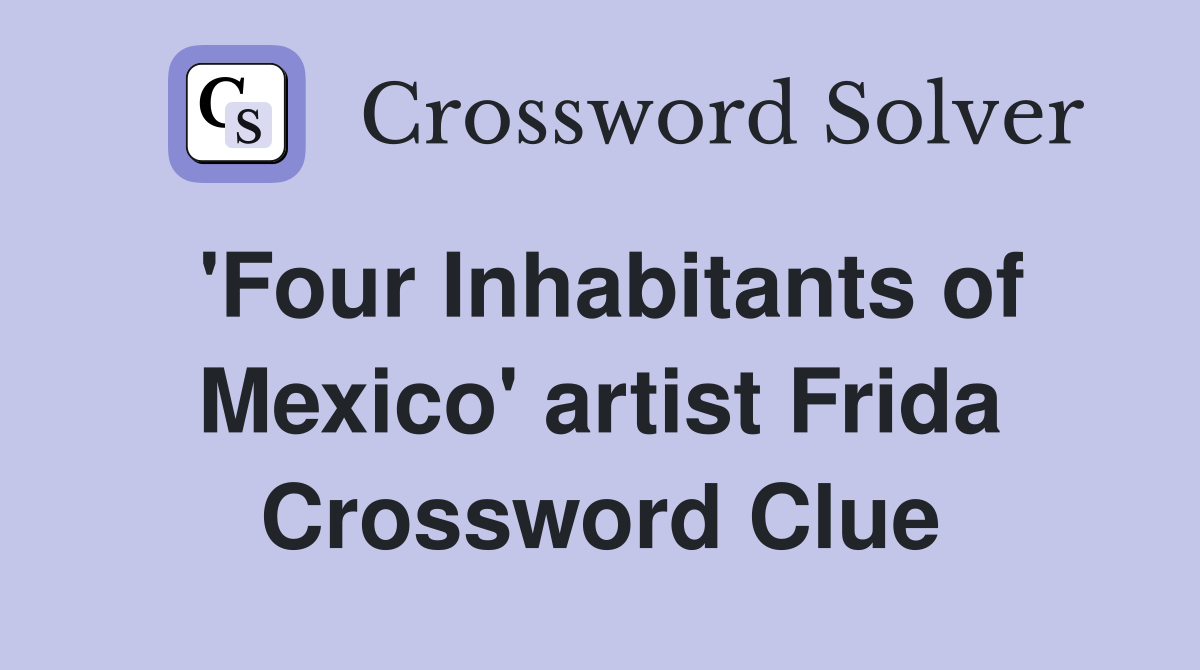 'Four Inhabitants of Mexico' artist Frida Crossword Clue