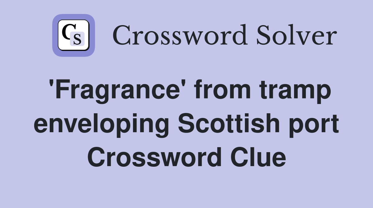 'Fragrance' from tramp enveloping Scottish port Crossword Clue