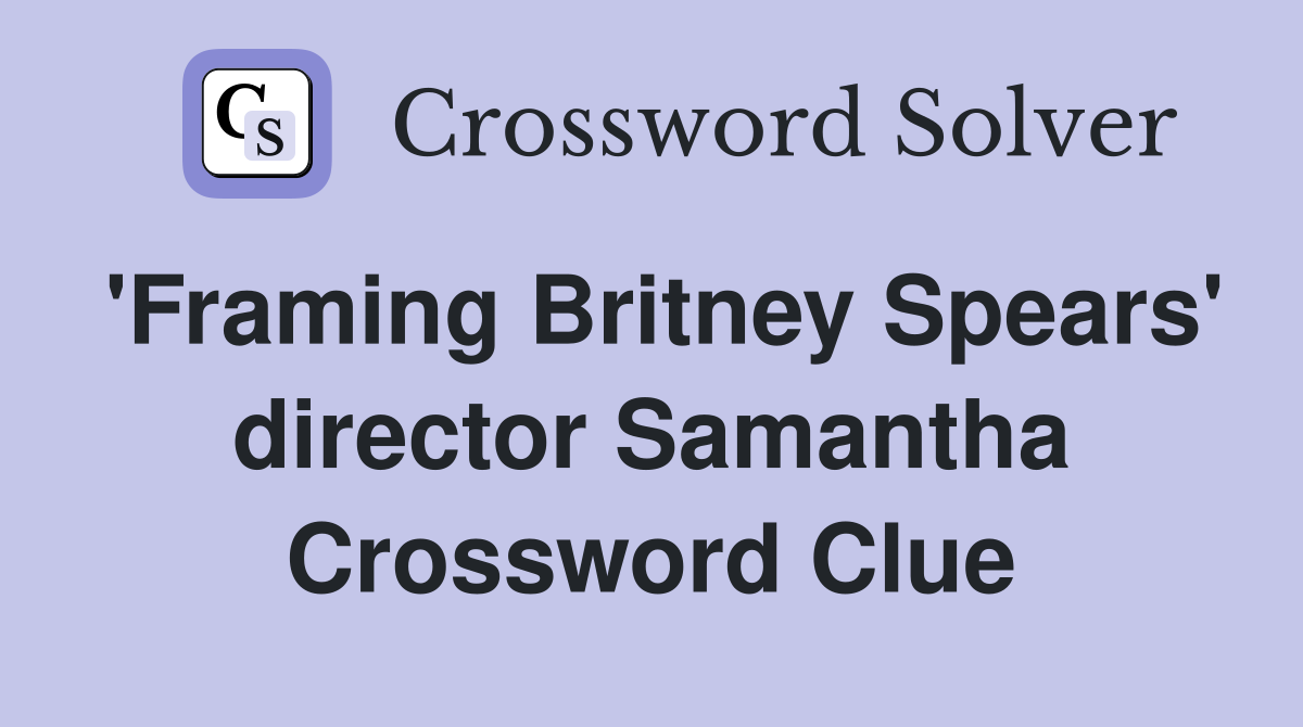 'Framing Britney Spears' director Samantha Crossword Clue