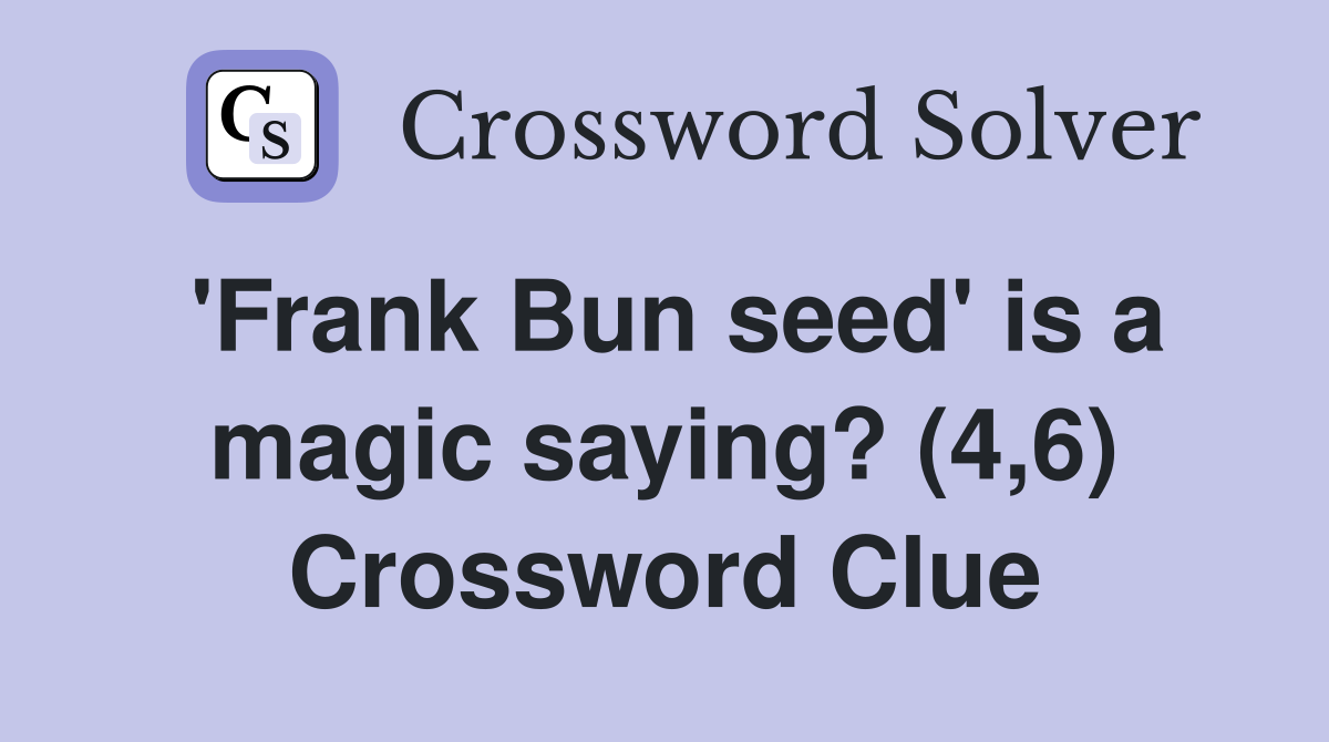 'Frank Bun seed' is a magic saying? (4,6) Crossword Clue