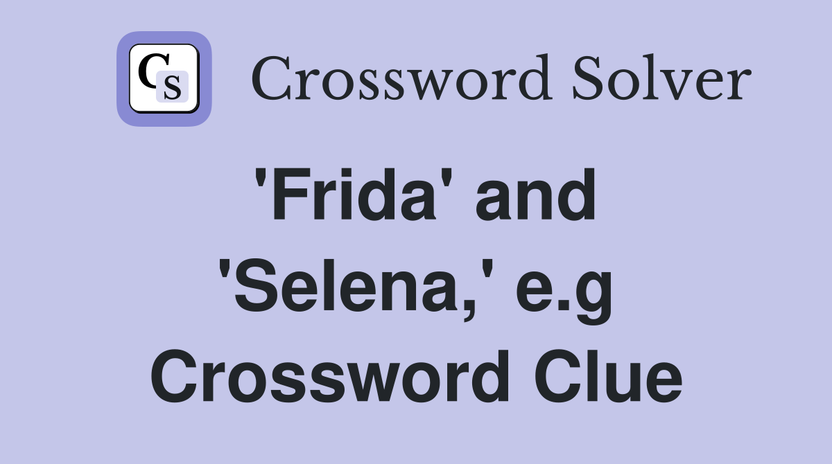 'Frida' and 'Selena,' e.g Crossword Clue