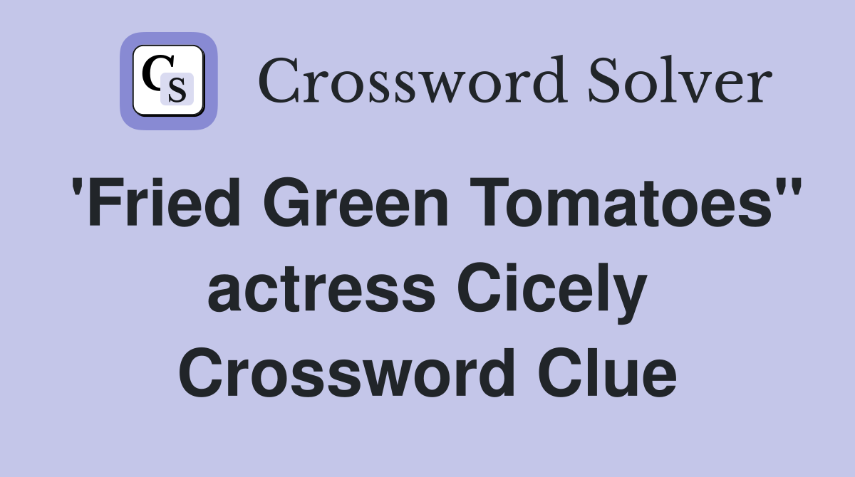 'Fried Green Tomatoes" actress Cicely Crossword Clue