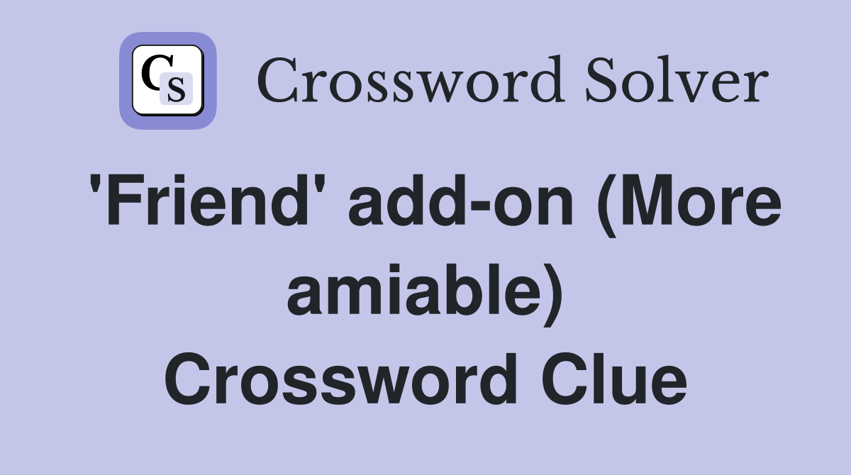 'Friend' add-on (More amiable) Crossword Clue