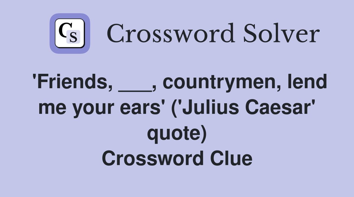 'Friends, ___, countrymen, lend me your ears' ('Julius Caesar' quote) Crossword Clue