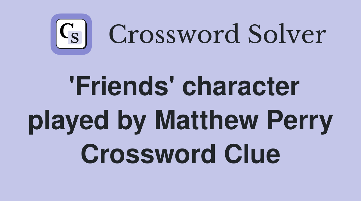 'Friends' character played by Matthew Perry Crossword Clue