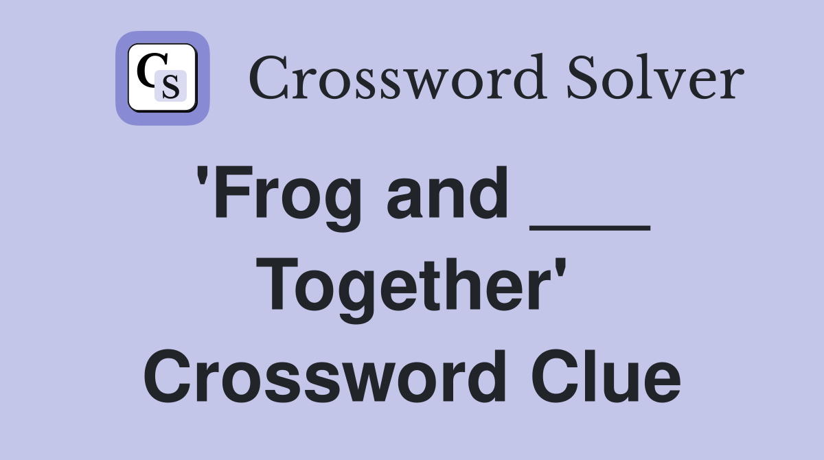'Frog and ___ Together' Crossword Clue