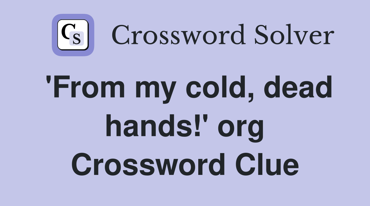 'From my cold, dead hands!' org Crossword Clue