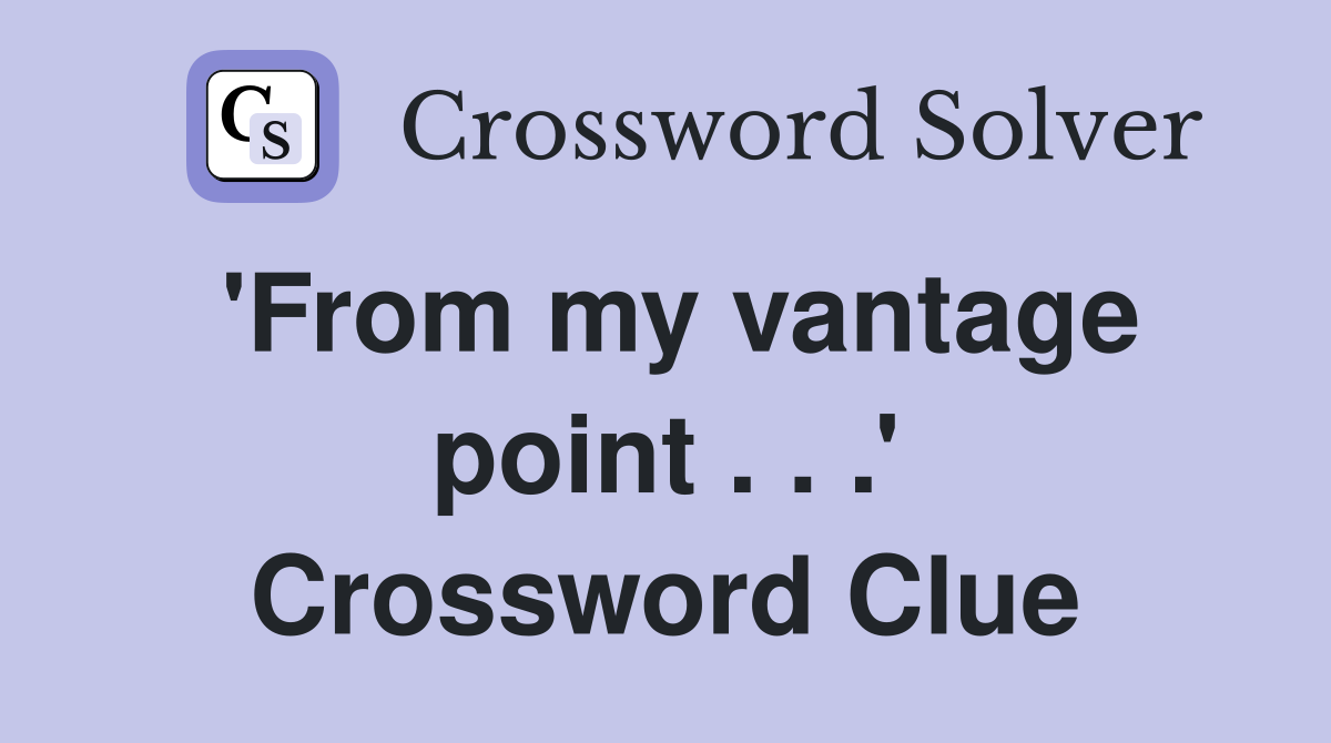 'From my vantage point . . .' Crossword Clue