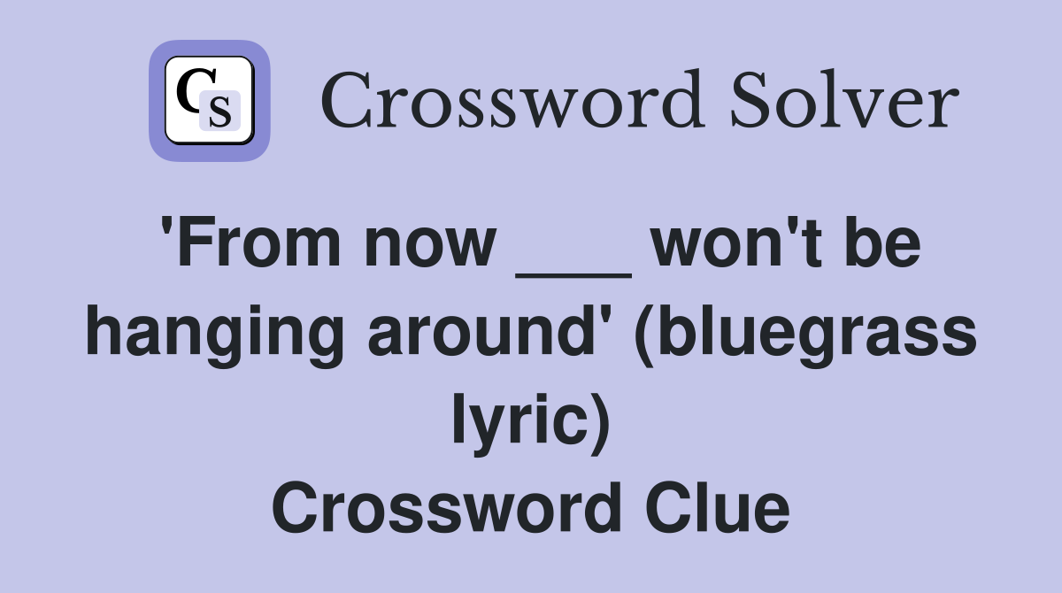 'From now ___ won't be hanging around' (bluegrass lyric) Crossword Clue