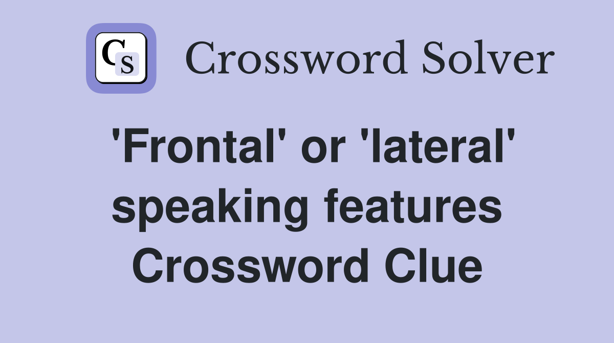 'Frontal' or 'lateral' speaking features Crossword Clue