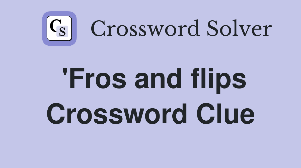 'Fros and flips Crossword Clue