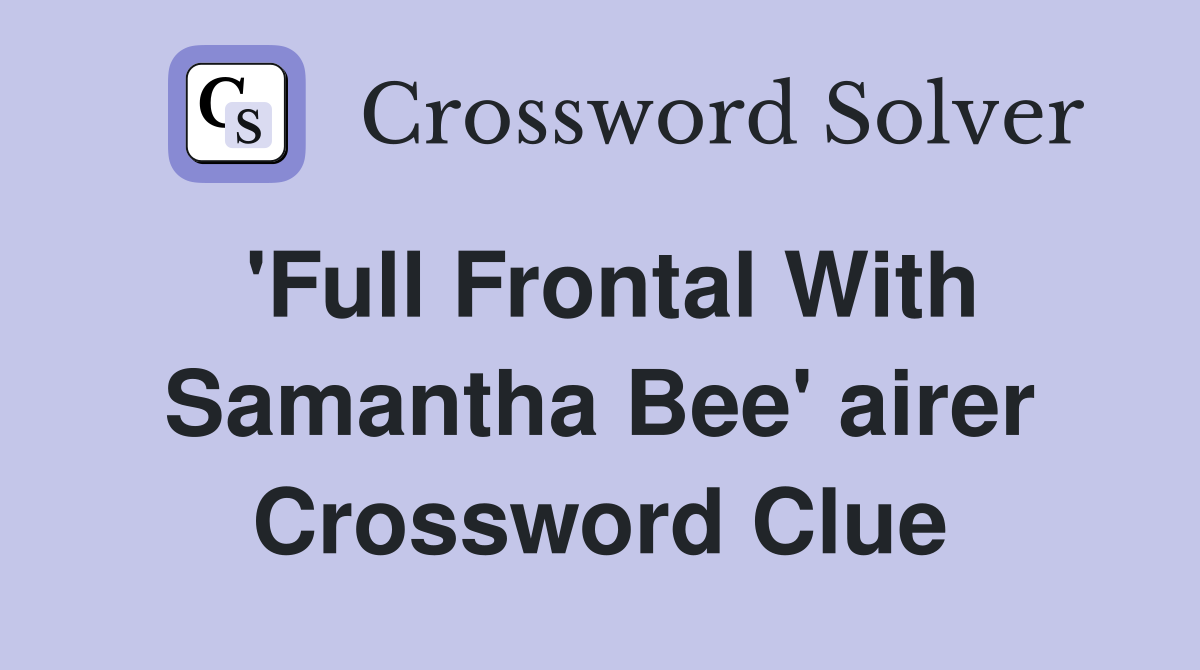 'Full Frontal With Samantha Bee' airer Crossword Clue