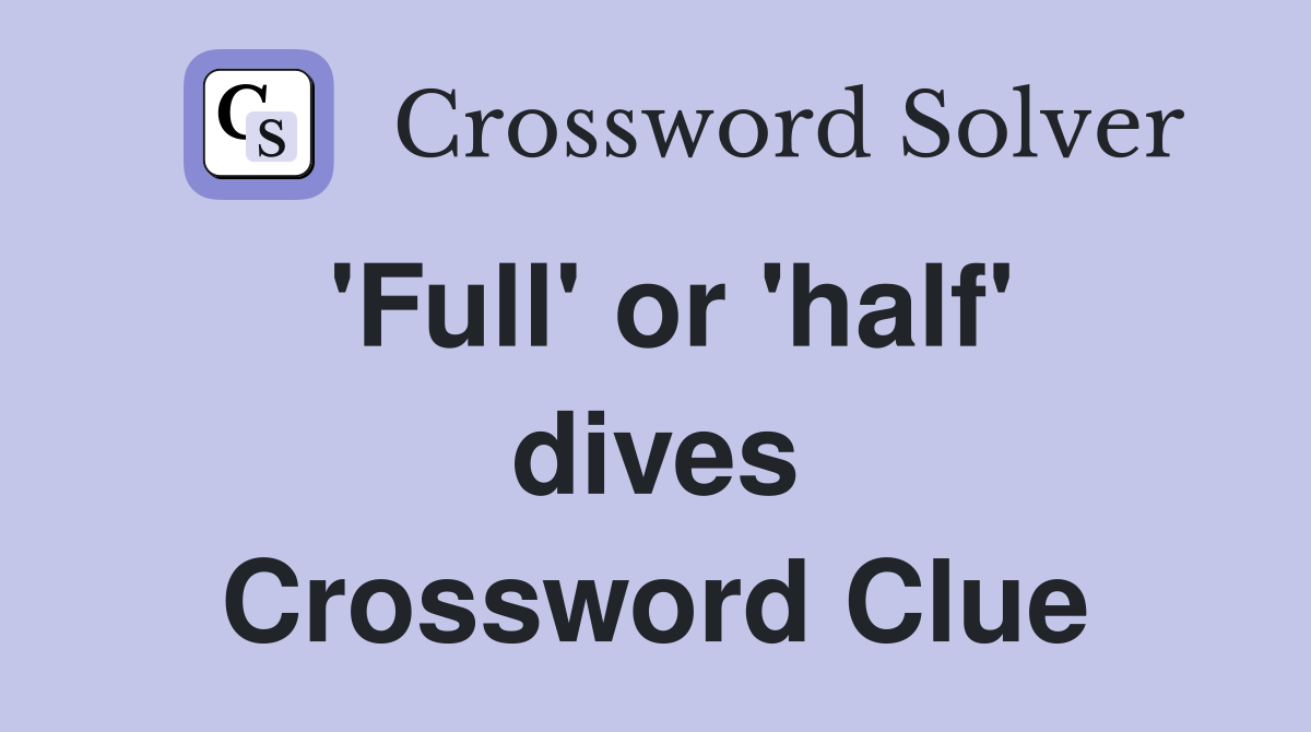 'Full' or 'half' dives Crossword Clue