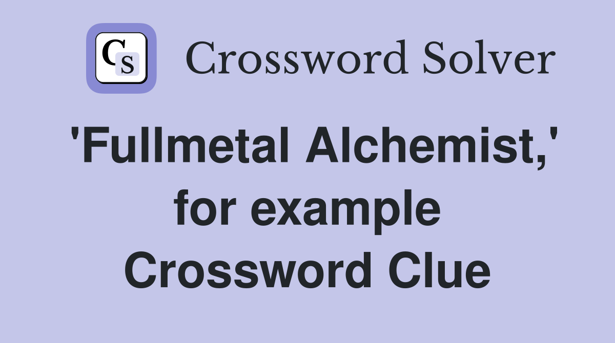 'Fullmetal Alchemist,' for example Crossword Clue