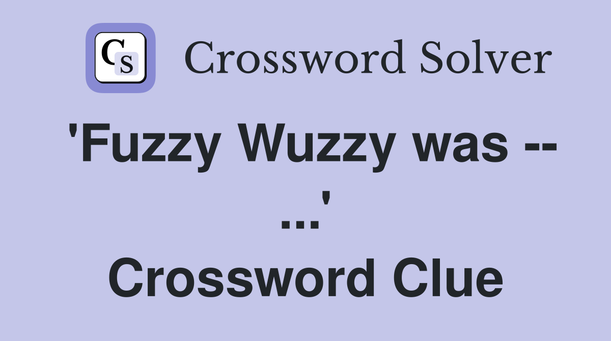 'Fuzzy Wuzzy was -- ...' Crossword Clue