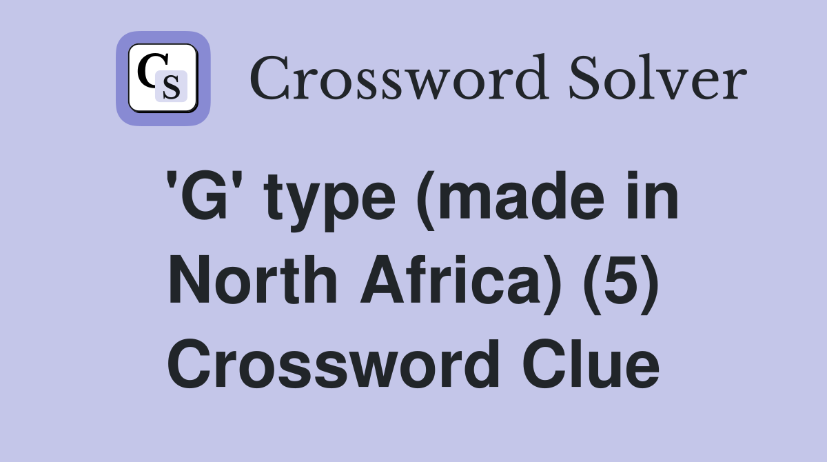 'G' type (made in North Africa) (5) Crossword Clue