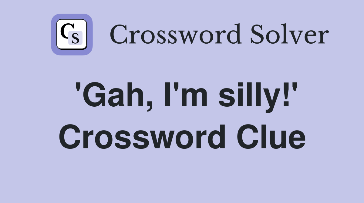 'Gah, I'm silly!' Crossword Clue