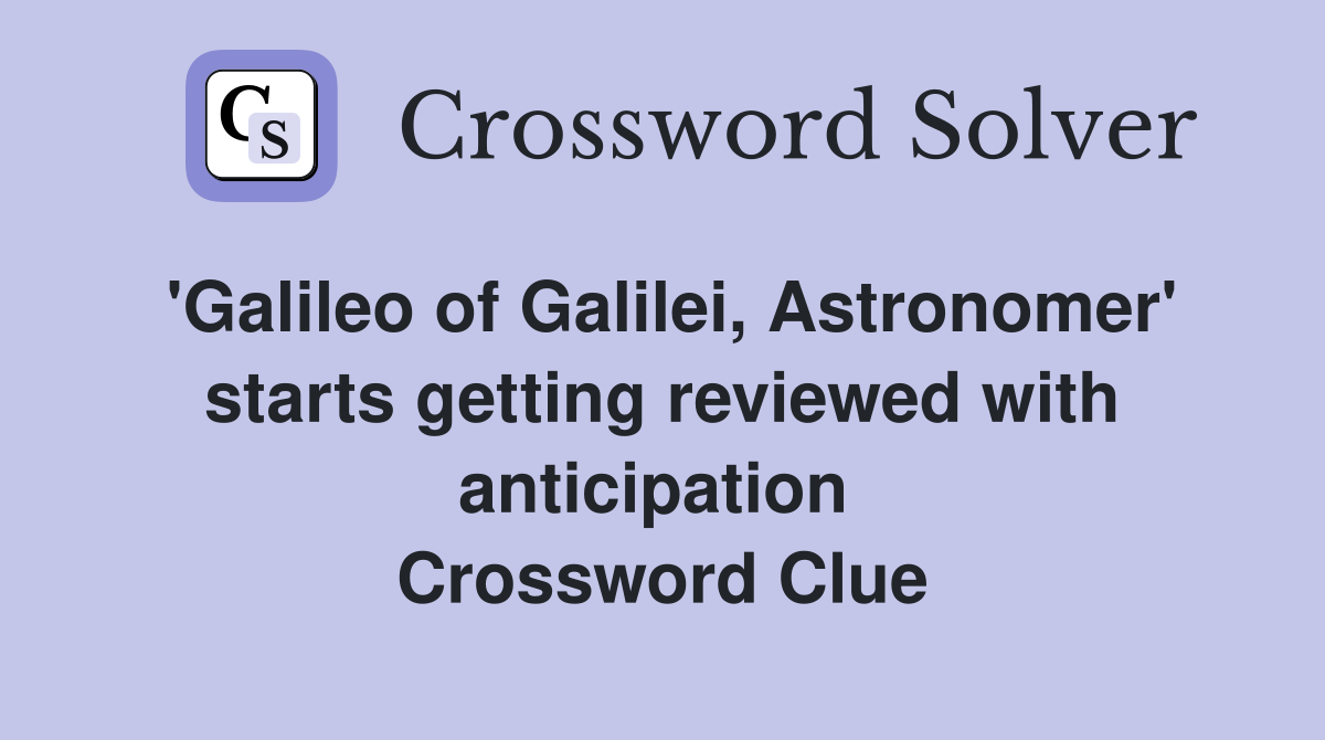 'Galileo of Galilei, Astronomer' starts getting reviewed with anticipation  Crossword Clue