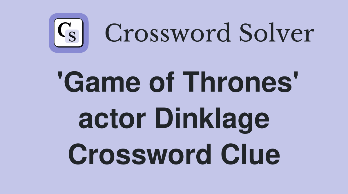'Game of Thrones' actor Dinklage Crossword Clue