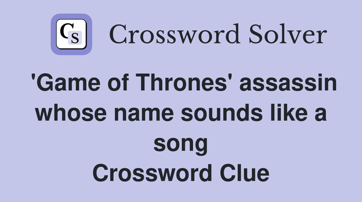 'Game of Thrones' assassin whose name sounds like a song Crossword Clue