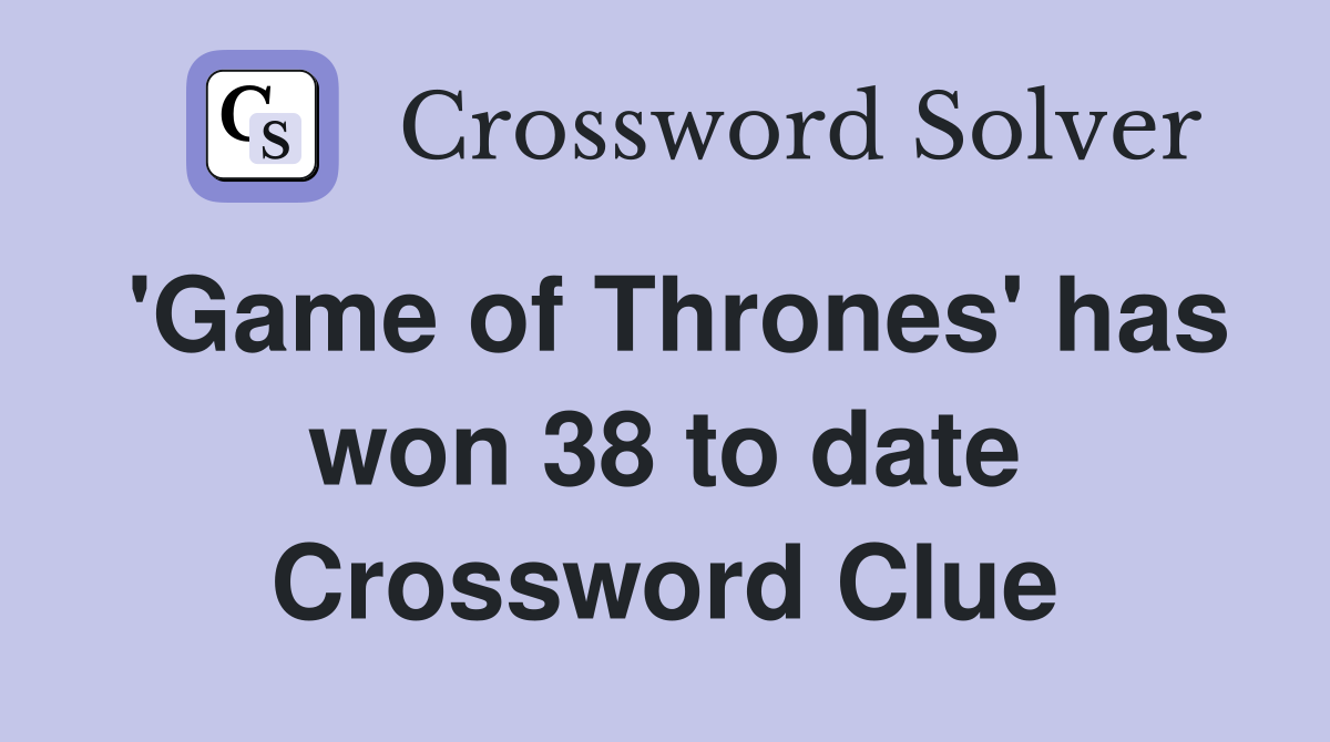 'Game of Thrones' has won 38 to date Crossword Clue