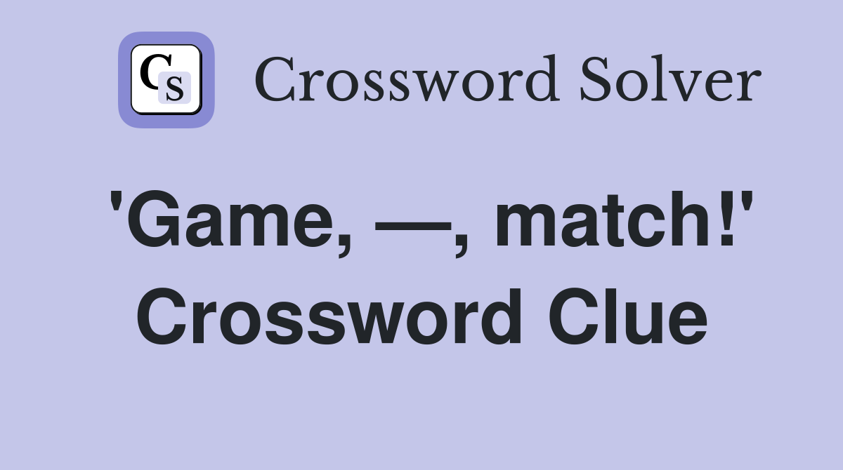 'Game, —, match!' Crossword Clue