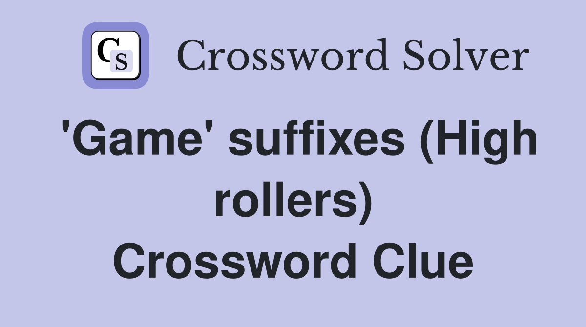 'Game' suffixes (High rollers) Crossword Clue
