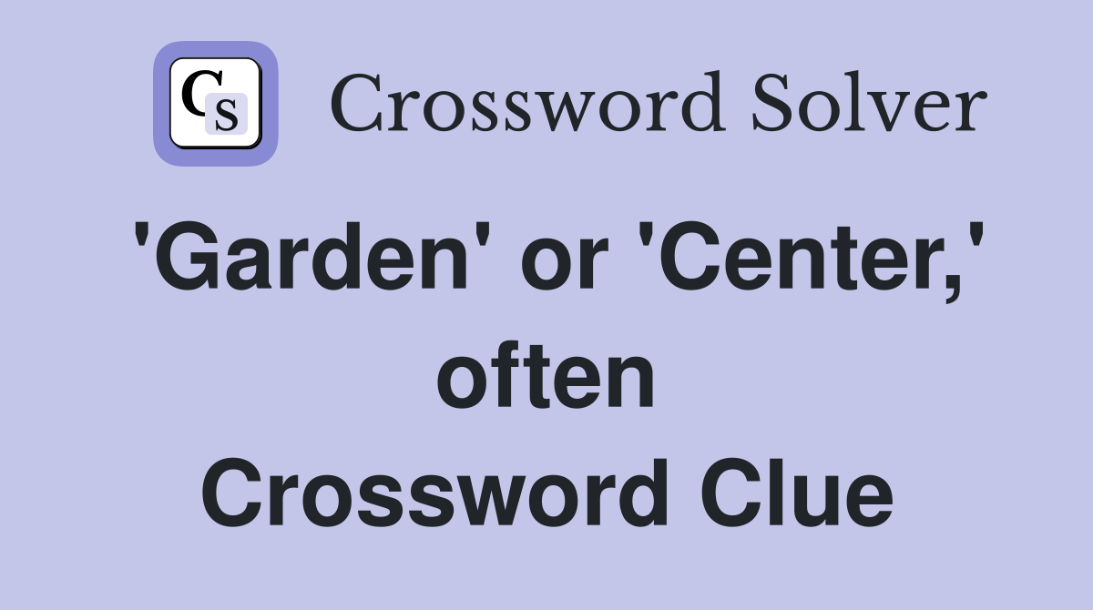 'Garden' or 'Center,' often Crossword Clue