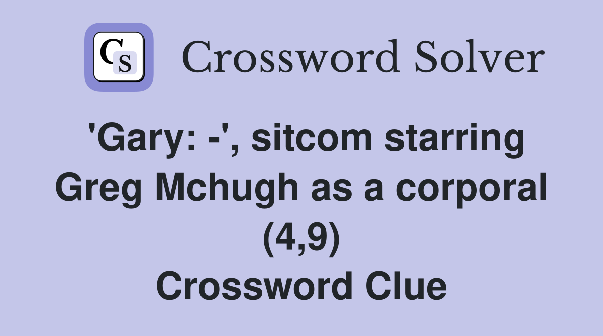 'Gary: -', sitcom starring Greg Mchugh as a corporal (4,9) Crossword Clue