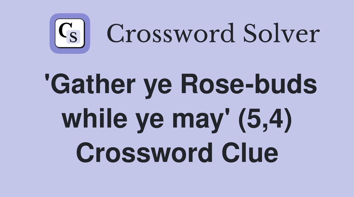 'Gather ye Rose-buds while ye may' (5,4) Crossword Clue