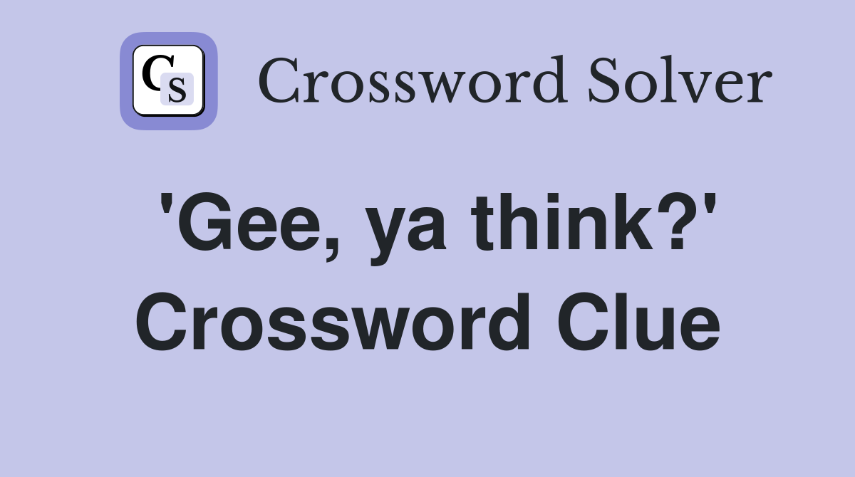 'Gee, ya think?' Crossword Clue