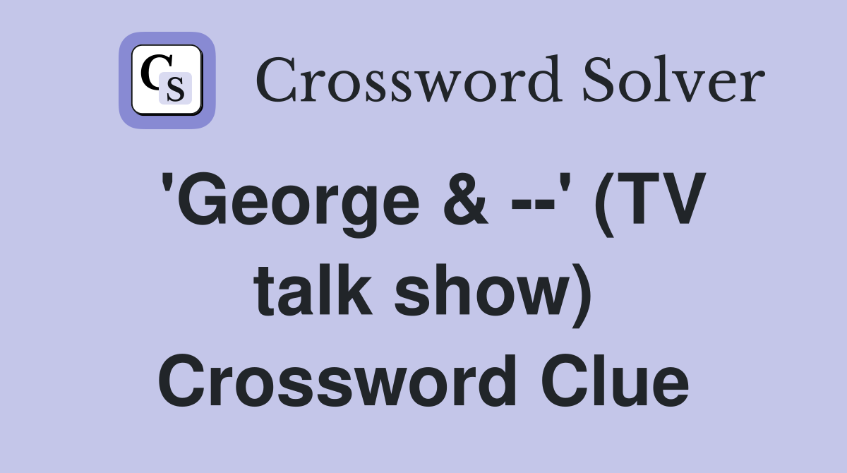 'George & --' (TV talk show) Crossword Clue