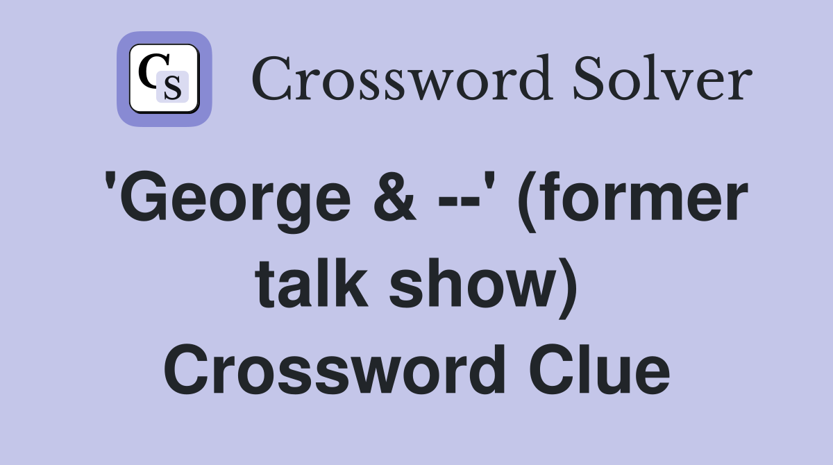 'George & --' (former talk show) Crossword Clue