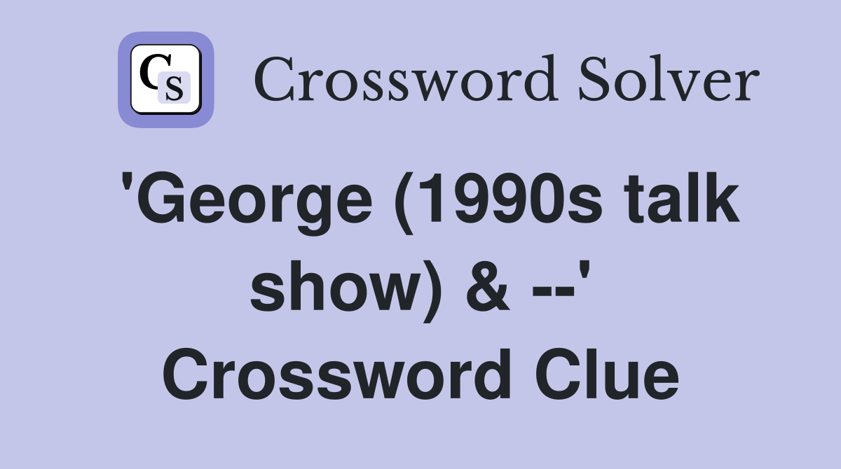 'George (1990s talk show) & --' Crossword Clue