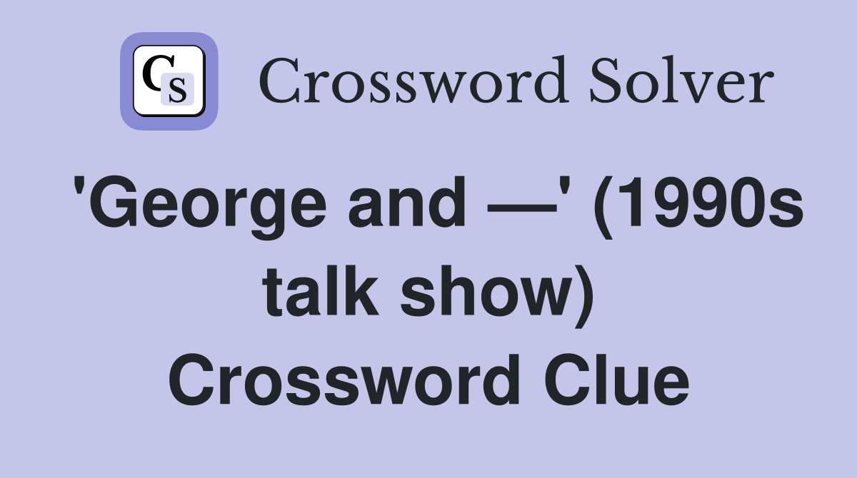 'George and —' (1990s talk show) Crossword Clue