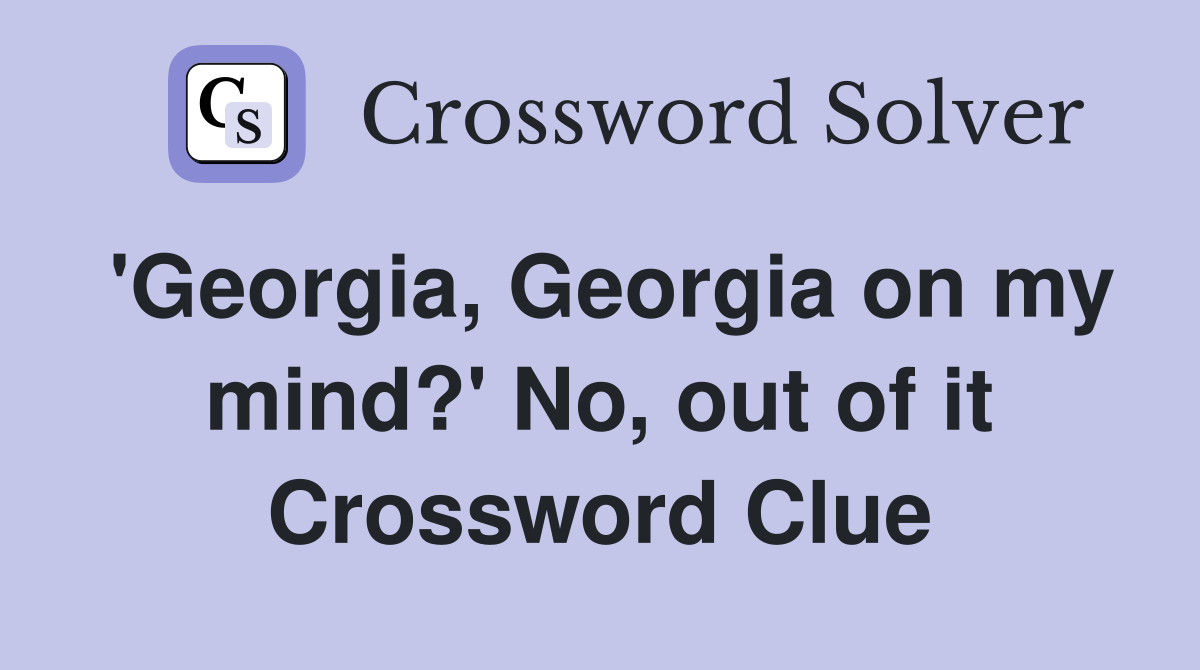 'Georgia, Georgia on my mind?' No, out of it Crossword Clue