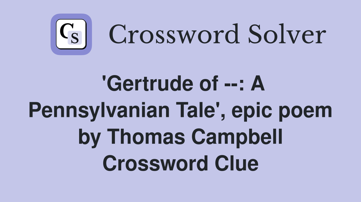 'Gertrude of --: A Pennsylvanian Tale', epic poem by Thomas Campbell Crossword Clue