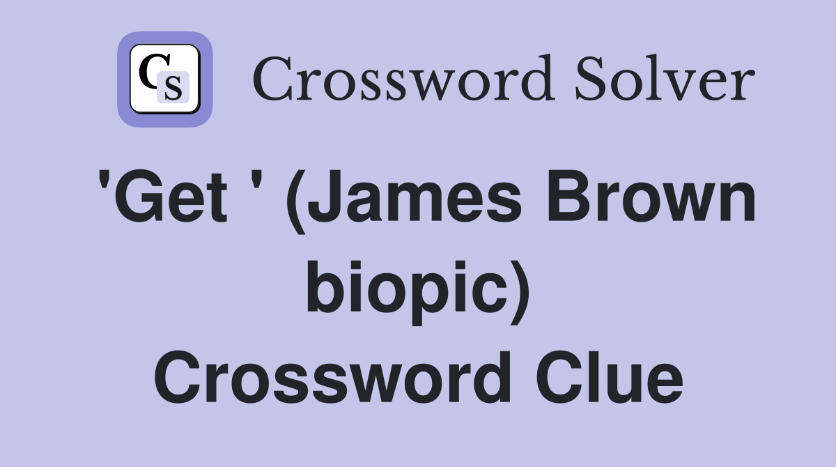 'Get ' (James Brown biopic) Crossword Clue