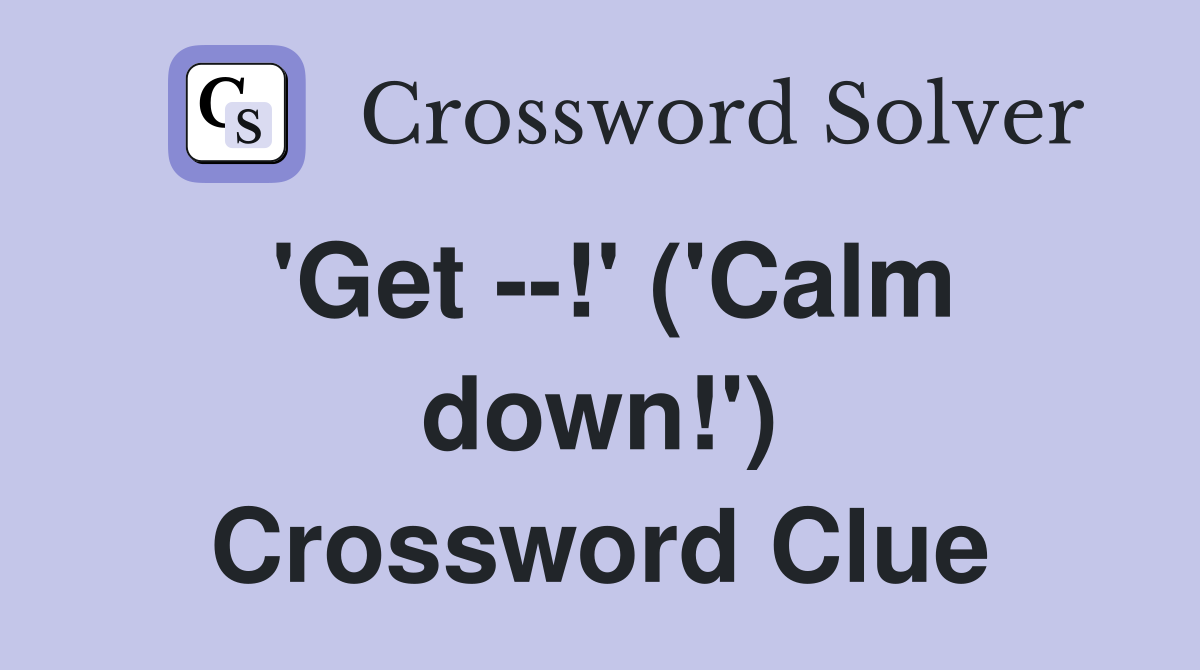 'Get --!' ('Calm down!') Crossword Clue