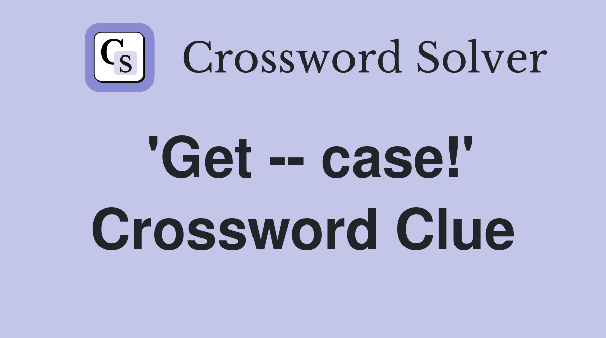 'Get -- case!' Crossword Clue